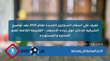 تعرف على أسعار السجائر الجديدة لعام 2025 بعد توضيح الشرقية للدخان حول زيادة الأسعار – القائمة الكاملة تضم المحلية والمستوردة